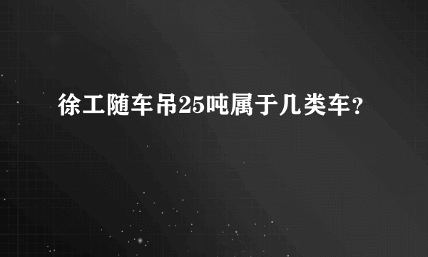 徐工随车吊25吨属于几类车？