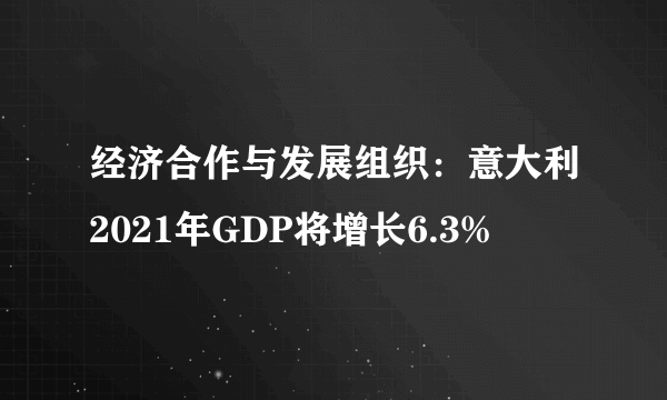 经济合作与发展组织：意大利2021年GDP将增长6.3%