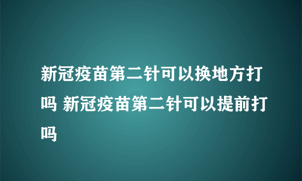 新冠疫苗第二针可以换地方打吗 新冠疫苗第二针可以提前打吗