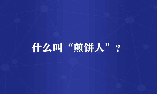 什么叫“煎饼人”？