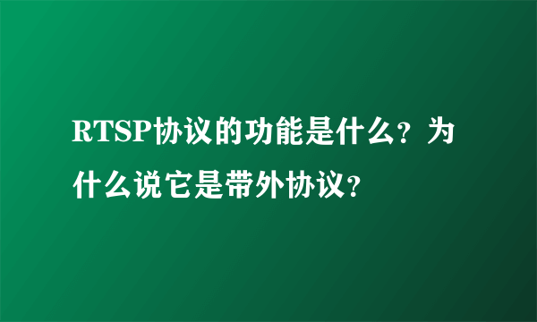 RTSP协议的功能是什么？为什么说它是带外协议？