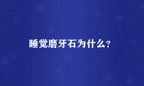 睡觉磨牙石为什么？