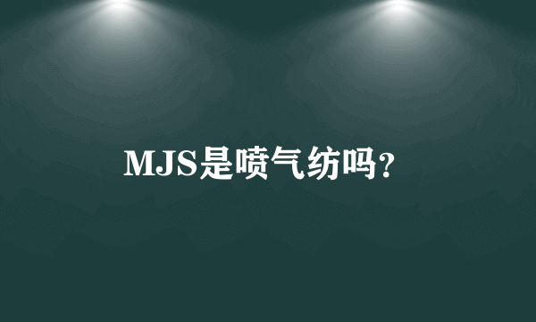 MJS是喷气纺吗？