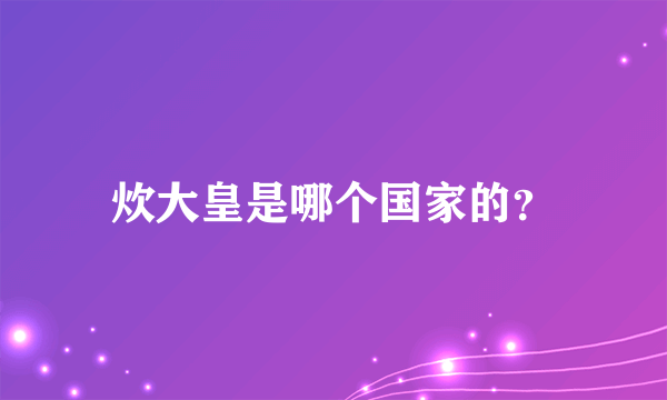 炊大皇是哪个国家的？