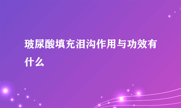 玻尿酸填充泪沟作用与功效有什么