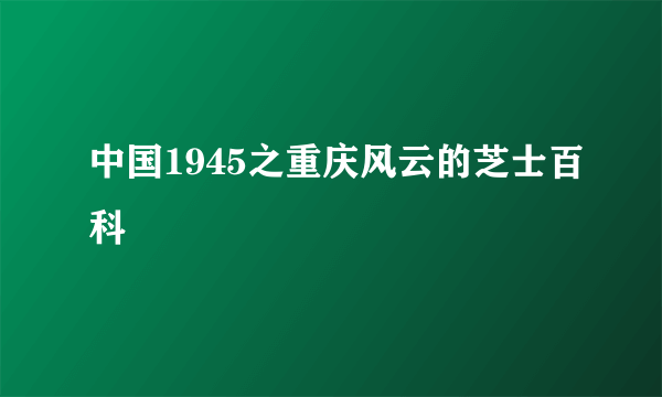 中国1945之重庆风云的芝士百科