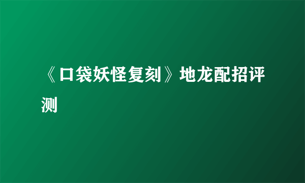 《口袋妖怪复刻》地龙配招评测