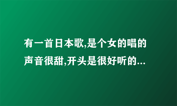 有一首日本歌,是个女的唱的声音很甜,开头是很好听的节奏。高潮就是,瓦达西瓦阔阔撒那达。。。不太明白