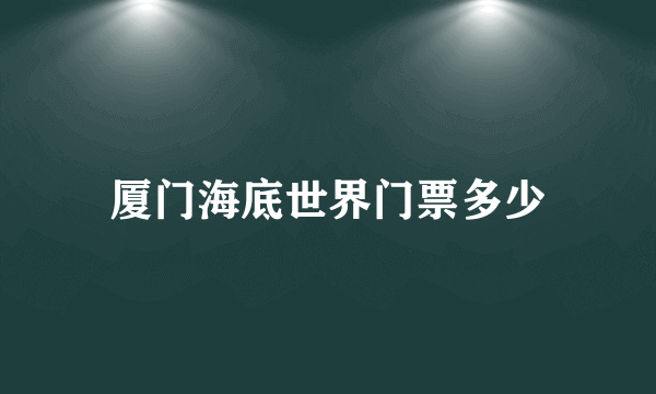 厦门海底世界门票多少