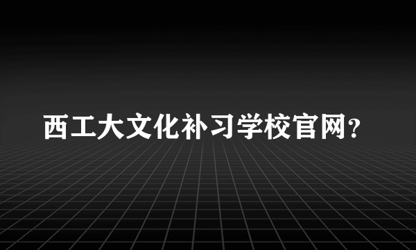 西工大文化补习学校官网？