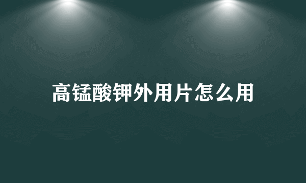 高锰酸钾外用片怎么用