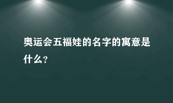 奥运会五福娃的名字的寓意是什么？