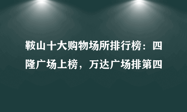 鞍山十大购物场所排行榜：四隆广场上榜，万达广场排第四