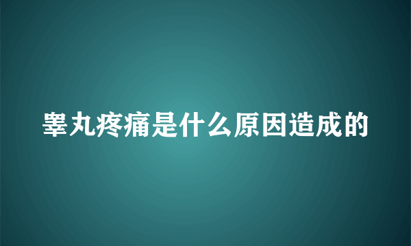 睾丸疼痛是什么原因造成的