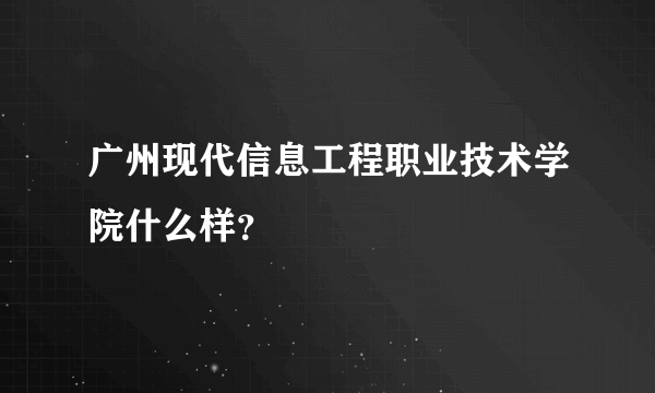 广州现代信息工程职业技术学院什么样？