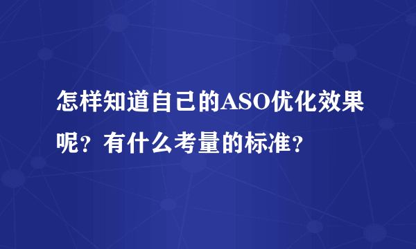 怎样知道自己的ASO优化效果呢？有什么考量的标准？