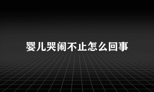 婴儿哭闹不止怎么回事