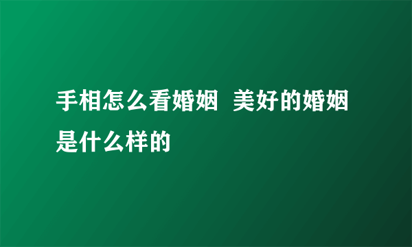 手相怎么看婚姻  美好的婚姻是什么样的