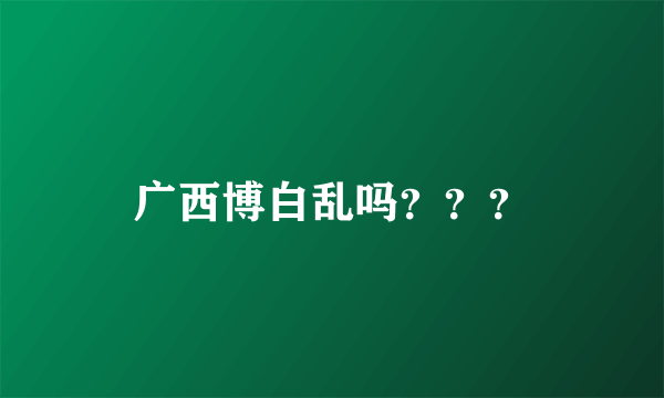 广西博白乱吗？？？