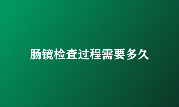 肠镜检查过程需要多久