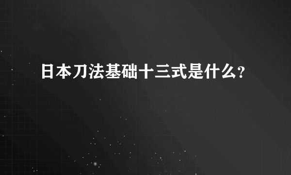 日本刀法基础十三式是什么？