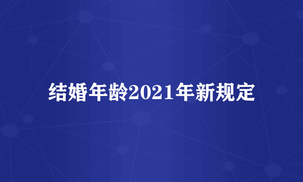 结婚年龄2021年新规定