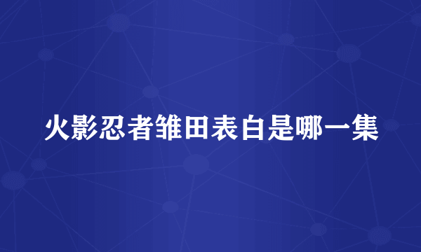 火影忍者雏田表白是哪一集