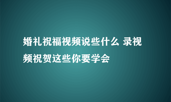 婚礼祝福视频说些什么 录视频祝贺这些你要学会