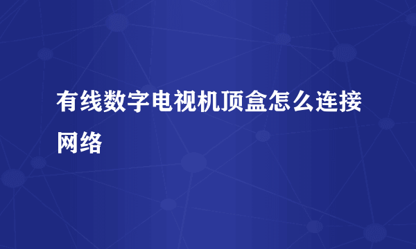 有线数字电视机顶盒怎么连接网络