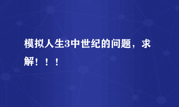 模拟人生3中世纪的问题，求解！！！