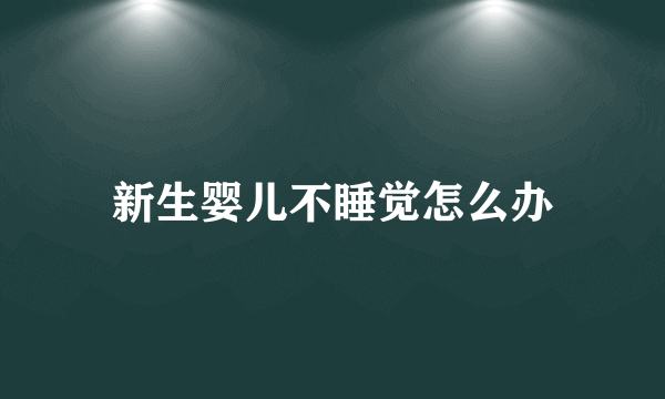 新生婴儿不睡觉怎么办