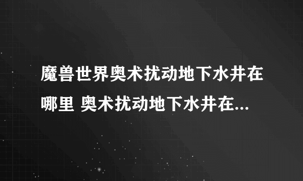 魔兽世界奥术扰动地下水井在哪里 奥术扰动地下水井在哪里推荐