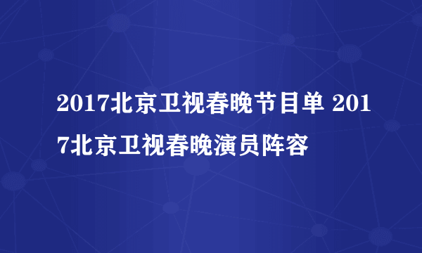 2017北京卫视春晚节目单 2017北京卫视春晚演员阵容