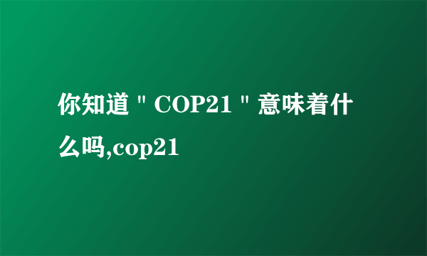 你知道＂COP21＂意味着什么吗,cop21