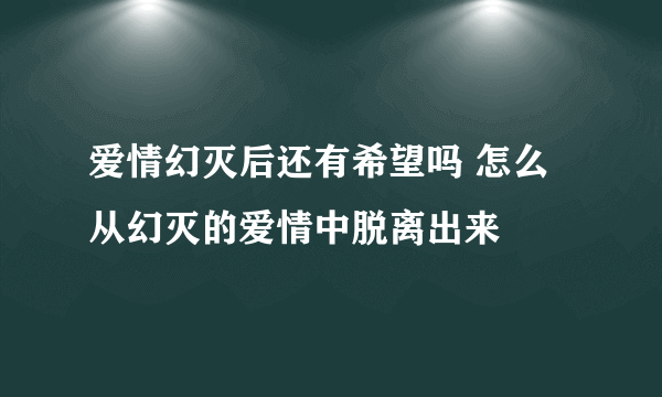 爱情幻灭后还有希望吗 怎么从幻灭的爱情中脱离出来