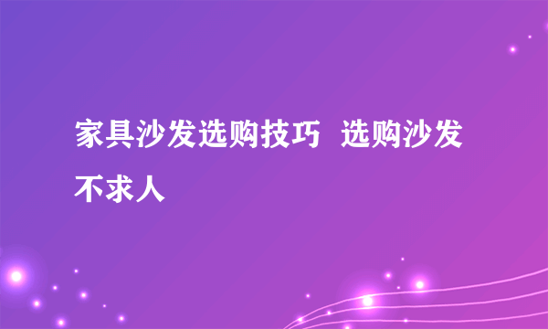 家具沙发选购技巧  选购沙发不求人