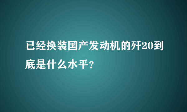 已经换装国产发动机的歼20到底是什么水平？