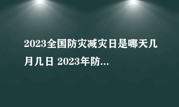 2023全国防灾减灾日是哪天几月几日 2023年防灾减灾日活动方案