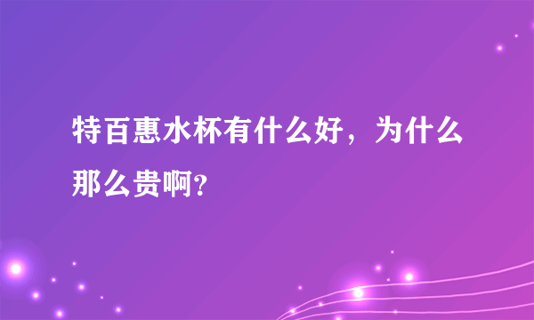 特百惠水杯有什么好，为什么那么贵啊？