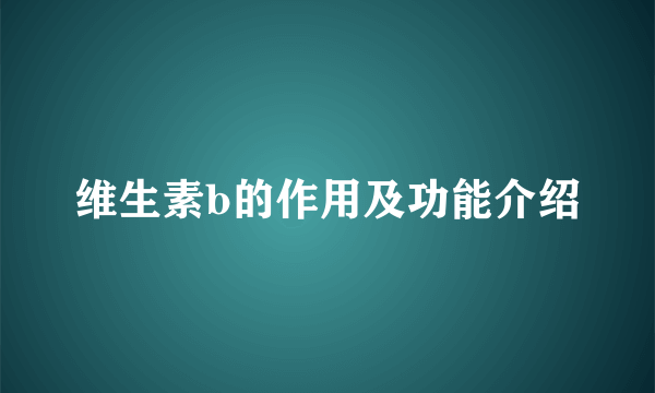 维生素b的作用及功能介绍