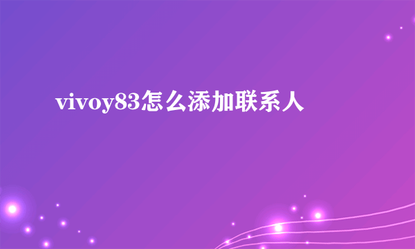 vivoy83怎么添加联系人