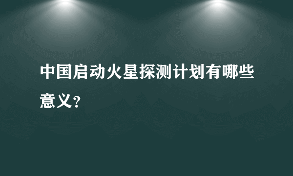 中国启动火星探测计划有哪些意义？