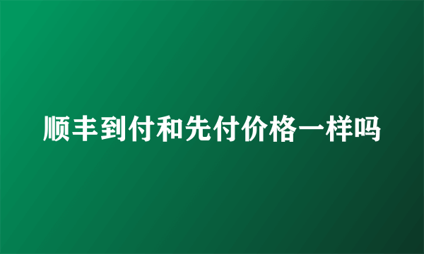 顺丰到付和先付价格一样吗