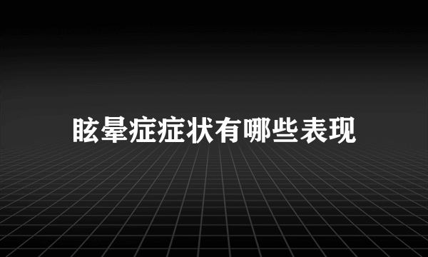 眩晕症症状有哪些表现