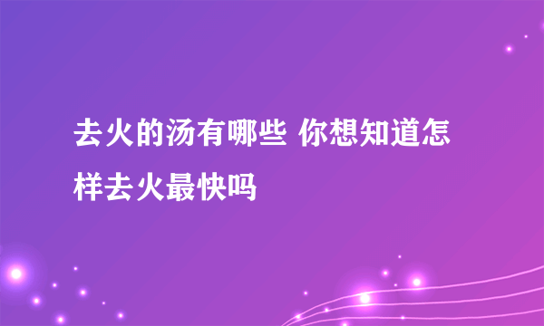 去火的汤有哪些 你想知道怎样去火最快吗