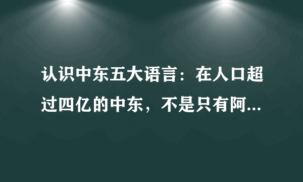 认识中东五大语言：在人口超过四亿的中东，不是只有阿拉伯文独霸