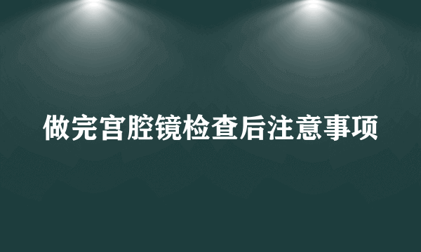 做完宫腔镜检查后注意事项