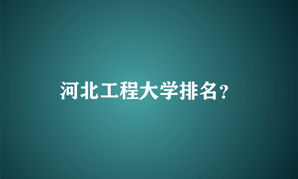 河北工程大学排名？