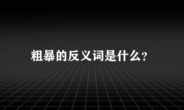 粗暴的反义词是什么？