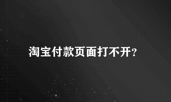 淘宝付款页面打不开？